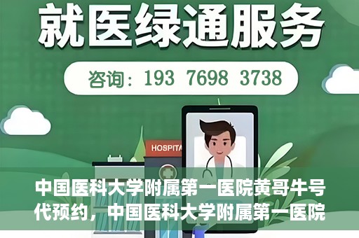 中国医科大学附属第一医院黄哥牛号代预约，中国医科大学附属第一医院黄哥牛号预约服务详解
