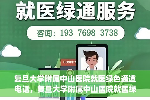 复旦大学附属中山医院就医绿色通道电话，复旦大学附属中山医院就医绿色通道服务热线介绍及开通指南