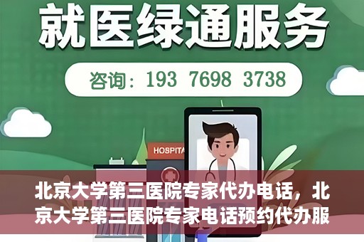 北京大学第三医院专家代办电话，北京大学第三医院专家电话预约代办服务