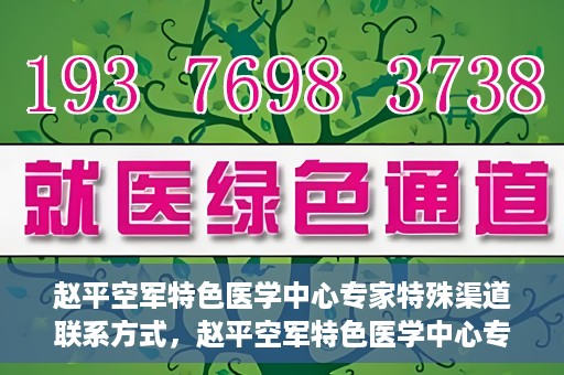 赵平空军特色医学中心专家特殊渠道联系方式，赵平空军特色医学中心专家专属联系渠道揭秘