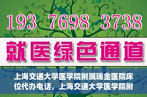 上海交通大学医学院附属瑞金医院床位代办电话，上海交通大学医学院附属瑞金医院床位预约咨询热线