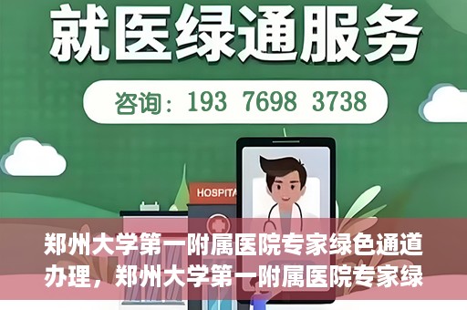 郑州大学第一附属医院专家绿色通道办理，郑州大学第一附属医院专家绿色通道办理详解，一站式服务体验与高效就医流程