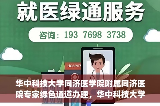 华中科技大学同济医学院附属同济医院专家绿色通道办理，华中科技大学同济医学院附属同济医院专家绿色通道办理详解