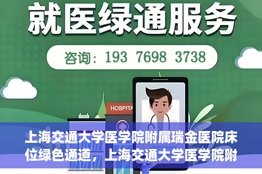上海交通大学医学院附属瑞金医院床位绿色通道，上海交通大学医学院附属瑞金医院床位绿色通道，快速就医的安心通道