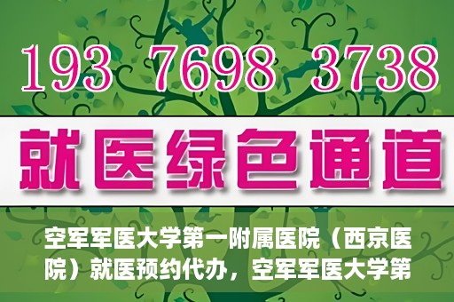 空军军医大学第一附属医院（西京医院）就医预约代办，空军军医大学第一附属医院（西京医院）就医预约代办服务详解