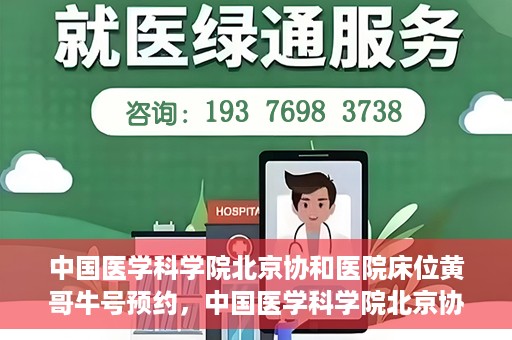 中国医学科学院北京协和医院床位黄哥牛号预约，中国医学科学院北京协和医院床位预约攻略，黄哥牛号预约解析