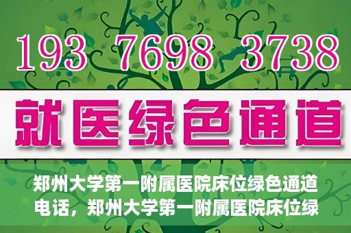 郑州大学第一附属医院床位绿色通道电话，郑州大学第一附属医院床位绿色通道咨询热线
