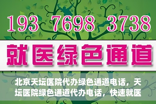 北京天坛医院代办绿色通道电话，天坛医院绿色通道代办电话，快速就医直通车服务揭秘！