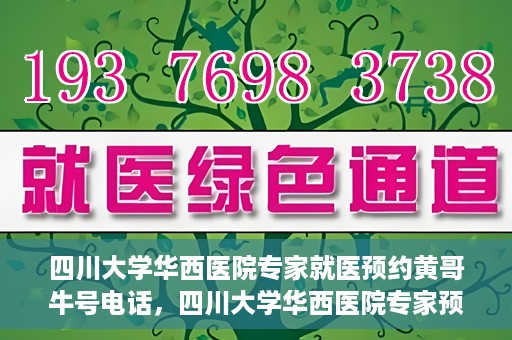 四川大学华西医院专家就医预约黄哥牛号电话，四川大学华西医院专家预约热线，黄哥牛号电话就医新通道揭秘