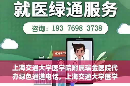 上海交通大学医学院附属瑞金医院代办绿色通道电话，上海交通大学医学院附属瑞金医院绿色通道电话代办服务详解