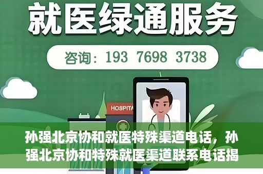孙强北京协和就医特殊渠道电话，孙强北京协和特殊就医渠道联系电话揭秘