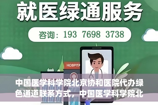 中国医学科学院北京协和医院代办绿色通道联系方式，中国医学科学院北京协和医院绿色通道代办服务联系方式揭秘