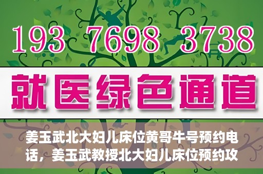 姜玉武北大妇儿床位黄哥牛号预约电话，姜玉武教授北大妇儿床位预约攻略，黄哥牛号预约电话及更多信息