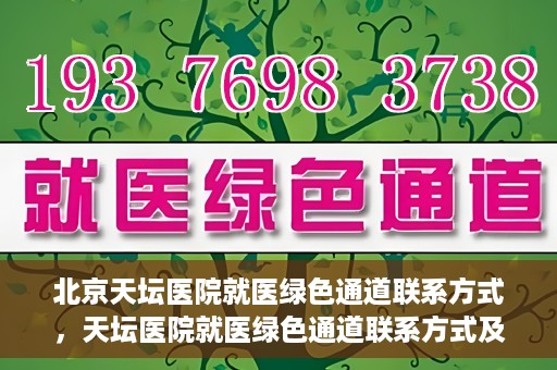 北京天坛医院就医绿色通道联系方式，天坛医院就医绿色通道联系方式及操作指南