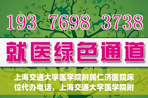 上海交通大学医学院附属仁济医院床位代办电话，上海交通大学医学院附属仁济医院床位预约咨询热线