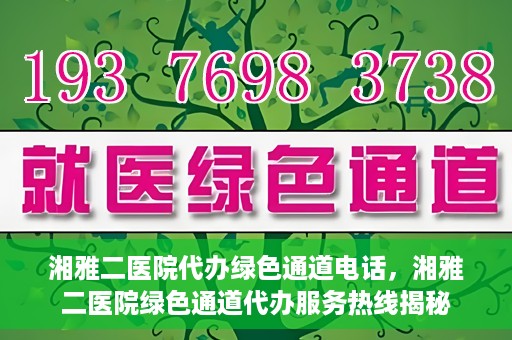 湘雅二医院代办绿色通道电话，湘雅二医院绿色通道代办服务热线揭秘