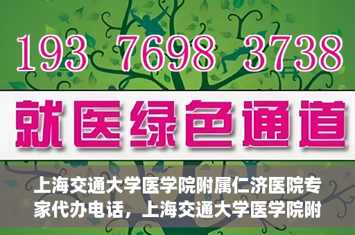 上海交通大学医学院附属仁济医院专家代办电话，上海交通大学医学院附属仁济医院专家代办热线服务解析