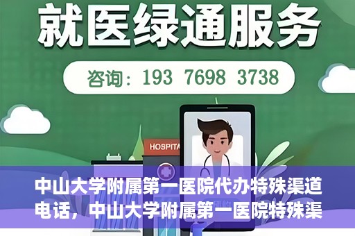 中山大学附属第一医院代办特殊渠道电话，中山大学附属第一医院特殊渠道代办联系电话服务详解