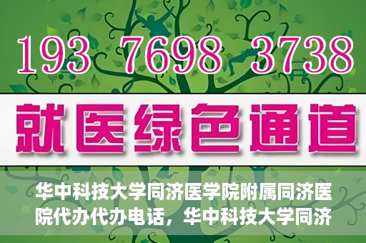 华中科技大学同济医学院附属同济医院代办代办电话，华中科技大学同济医院代办服务热线揭秘