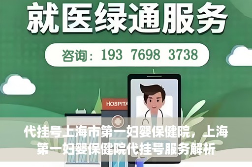 代挂号上海市第一妇婴保健院，上海第一妇婴保健院代挂号服务解析