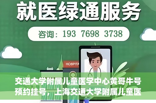 交通大学附属儿童医学中心黄哥牛号预约挂号，上海交通大学附属儿童医学中心黄哥牛专家预约挂号攻略