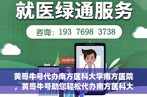黄哥牛号代办南方医科大学南方医院，黄哥牛号助您轻松代办南方医科大学南方医院事务