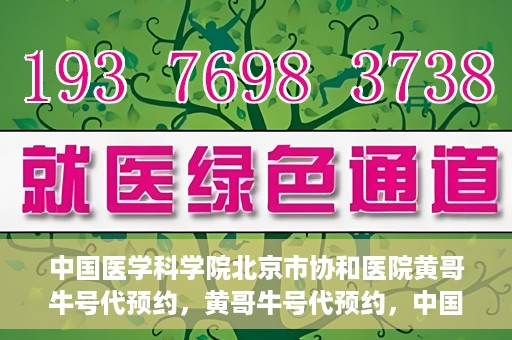 中国医学科学院北京市协和医院黄哥牛号代预约，黄哥牛号代预约，中国医学科学院北京市协和医院挂号新途径探索