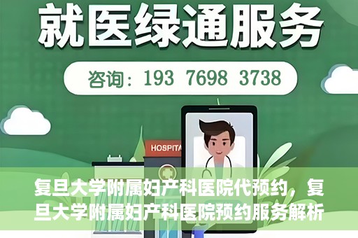 复旦大学附属妇产科医院代预约，复旦大学附属妇产科医院预约服务解析
