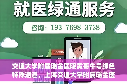 交通大学附属瑞金医院黄哥牛号绿色特殊通道，上海交通大学附属瑞金医院黄哥牛号，绿色特殊通道开启健康之门