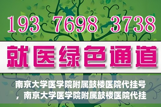 南京大学医学院附属鼓楼医院代挂号，南京大学医学院附属鼓楼医院代挂号服务详解