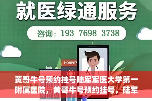 黄哥牛号预约挂号陆军军医大学第一附属医院，黄哥牛号预约挂号，陆军军医大学第一附属医院就医新体验