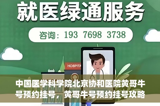 中国医学科学院北京协和医院黄哥牛号预约挂号，黄哥牛号预约挂号攻略，中国医学科学院北京协和医院就医指南