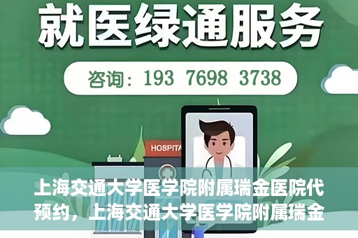 上海交通大学医学院附属瑞金医院代预约，上海交通大学医学院附属瑞金医院代预约服务详解