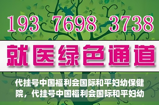 代挂号中国福利会国际和平妇幼保健院，代挂号中国福利会国际和平妇幼保健院，专业医疗呵护母婴健康之路