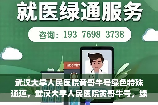 武汉大学人民医院黄哥牛号绿色特殊通道，武汉大学人民医院黄哥牛号，绿色特殊通道开启