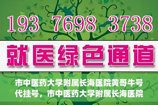 市中医药大学附属长海医院黄哥牛号代挂号，市中医药大学附属长海医院黄哥牛号代挂号服务解析