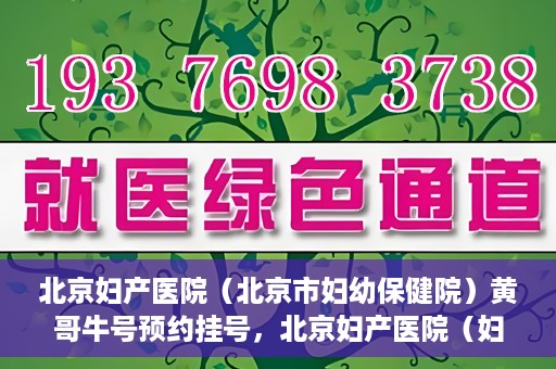 北京妇产医院（北京市妇幼保健院）黄哥牛号预约挂号，北京妇产医院（妇幼保健院）黄哥牛号预约挂号攻略，轻松挂号，就医无忧！