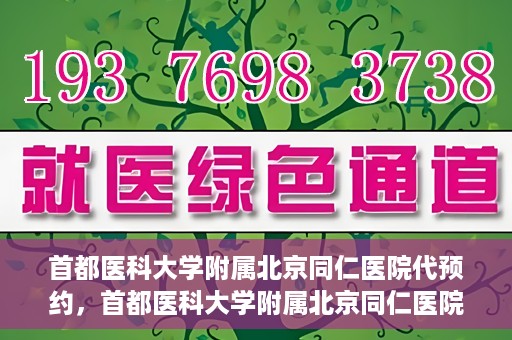 首都医科大学附属北京同仁医院代预约，首都医科大学附属北京同仁医院便捷代预约服务