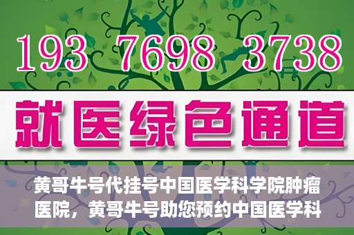黄哥牛号代挂号中国医学科学院肿瘤医院，黄哥牛号助您预约中国医学科学院肿瘤医院挂号服务