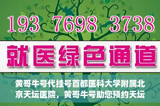黄哥牛号代挂号首都医科大学附属北京天坛医院，黄哥牛号助您预约天坛医院——首都医科大学附属北京天坛医院代挂号服务