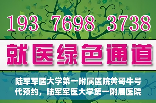 陆军军医大学第一附属医院黄哥牛号代预约，陆军军医大学第一附属医院预约系统升级，黄哥牛号预约服务上线