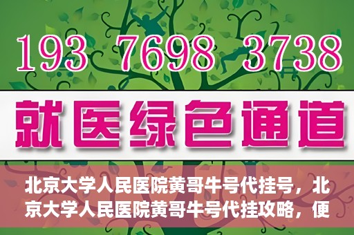 北京大学人民医院黄哥牛号代挂号，北京大学人民医院黄哥牛号代挂攻略，便捷就医新选择