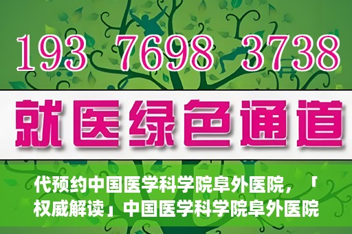 代预约中国医学科学院阜外医院，「权威解读」中国医学科学院阜外医院预约指南与就医体验分享