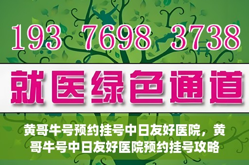 黄哥牛号预约挂号中日友好医院，黄哥牛号中日友好医院预约挂号攻略