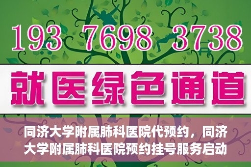 同济大学附属肺科医院代预约，同济大学附属肺科医院预约挂号服务启动