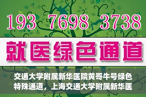 交通大学附属新华医院黄哥牛号绿色特殊通道，上海交通大学附属新华医院黄哥牛号绿色就医特殊通道解析