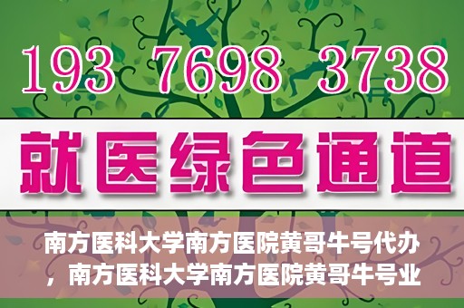 南方医科大学南方医院黄哥牛号代办，南方医科大学南方医院黄哥牛号业务代办攻略