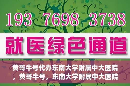黄哥牛号代办东南大学附属中大医院，黄哥牛号，东南大学附属中大医院代办服务
