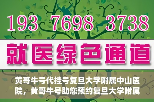 黄哥牛号代挂号复旦大学附属中山医院，黄哥牛号助您预约复旦大学附属中山医院专家号