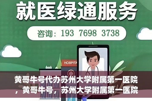 黄哥牛号代办苏州大学附属第一医院，黄哥牛号，苏州大学附属第一医院代办服务详解